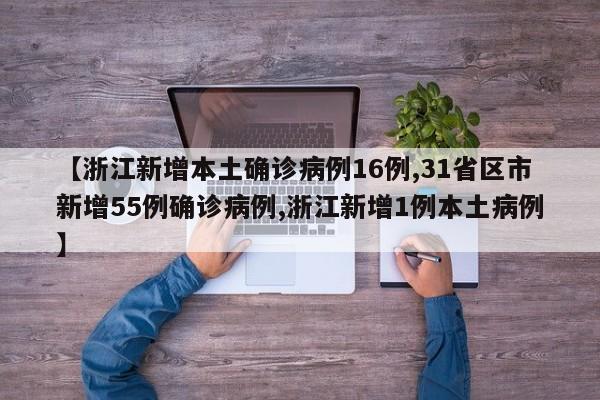 【浙江新增本土确诊病例16例,31省区市新增55例确诊病例,浙江新增1例本土病例】