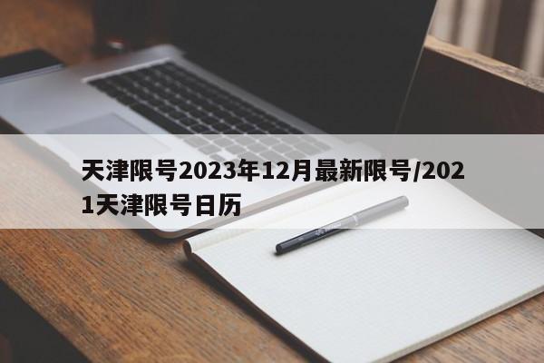天津限号2023年12月最新限号/2021天津限号日历