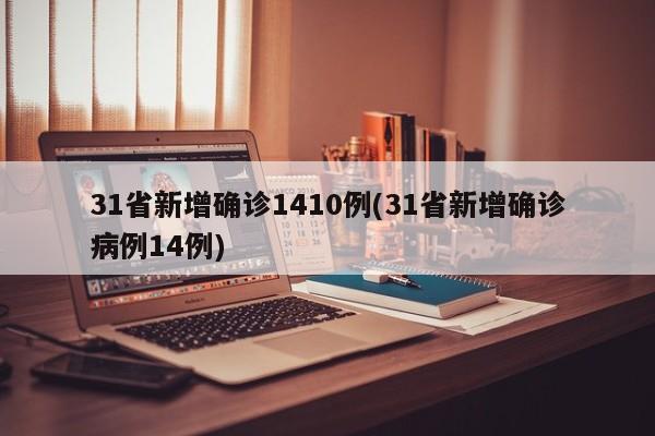 31省新增确诊1410例(31省新增确诊病例14例)
