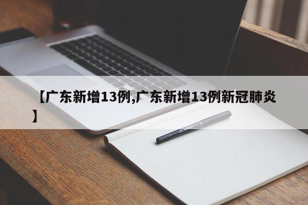 【广东新增13例,广东新增13例新冠肺炎】