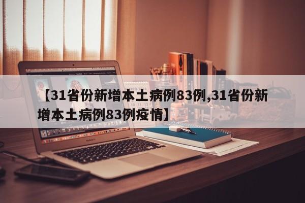 【31省份新增本土病例83例,31省份新增本土病例83例疫情】
