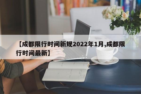 【成都限行时间新规2022年1月,成都限行时间最新】