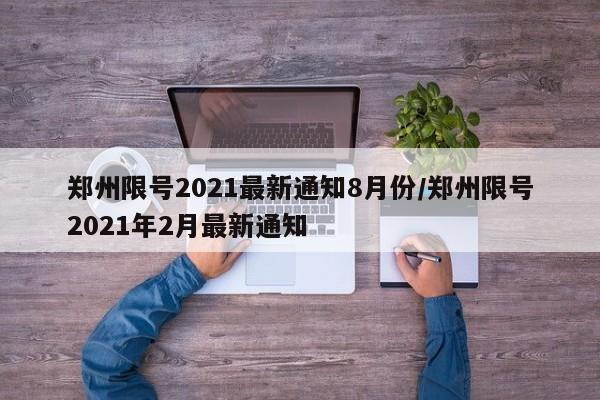 郑州限号2021最新通知8月份/郑州限号2021年2月最新通知