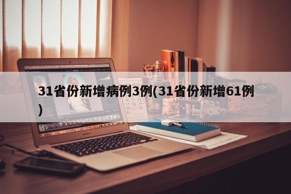 31省份新增病例3例(31省份新增61例)