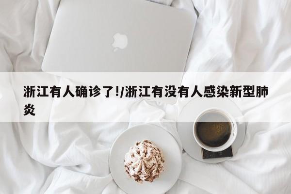 浙江有人确诊了!/浙江有没有人感染新型肺炎