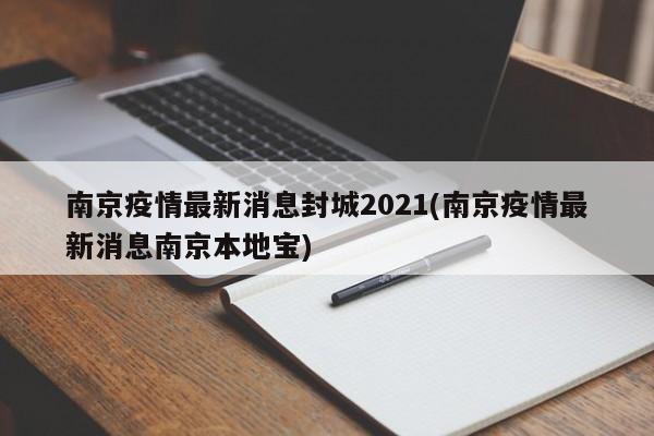 南京疫情最新消息封城2021(南京疫情最新消息南京本地宝)