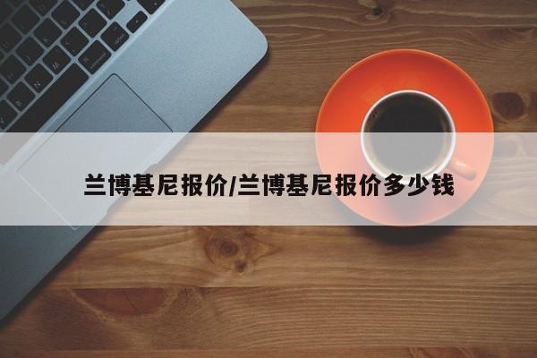兰博基尼报价/兰博基尼报价多少钱