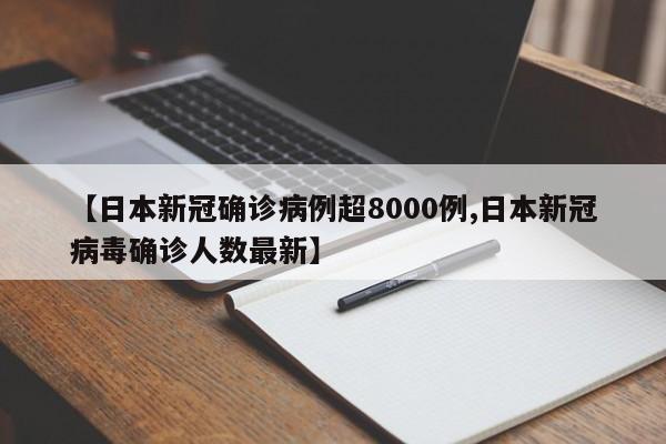 【日本新冠确诊病例超8000例,日本新冠病毒确诊人数最新】