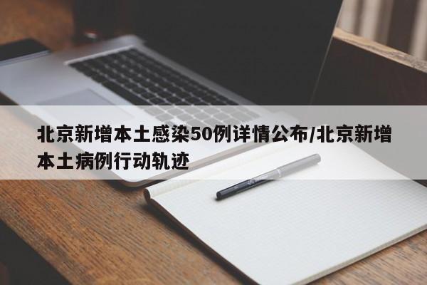 北京新增本土感染50例详情公布/北京新增本土病例行动轨迹