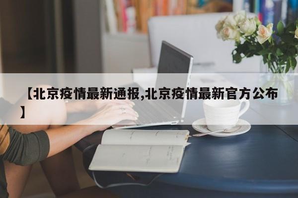 【北京疫情最新通报,北京疫情最新官方公布】