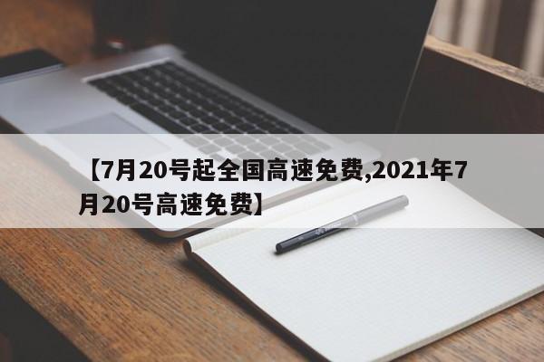 【7月20号起全国高速免费,2021年7月20号高速免费】