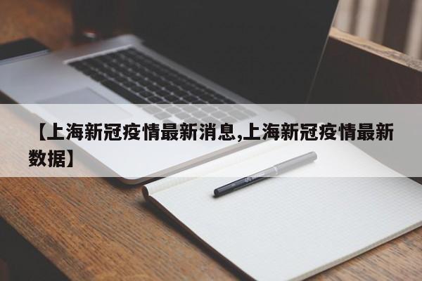 【上海新冠疫情最新消息,上海新冠疫情最新数据】
