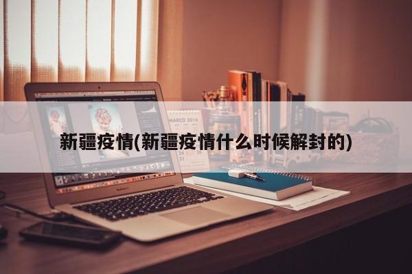 新疆疫情(新疆疫情什么时候解封的)