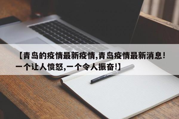 【青岛的疫情最新疫情,青岛疫情最新消息!一个让人愤怒,一个令人振奋!】