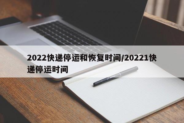 2022快递停运和恢复时间/20221快递停运时间
