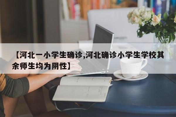 【河北一小学生确诊,河北确诊小学生学校其余师生均为阴性】