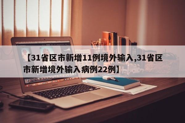 【31省区市新增11例境外输入,31省区市新增境外输入病例22例】