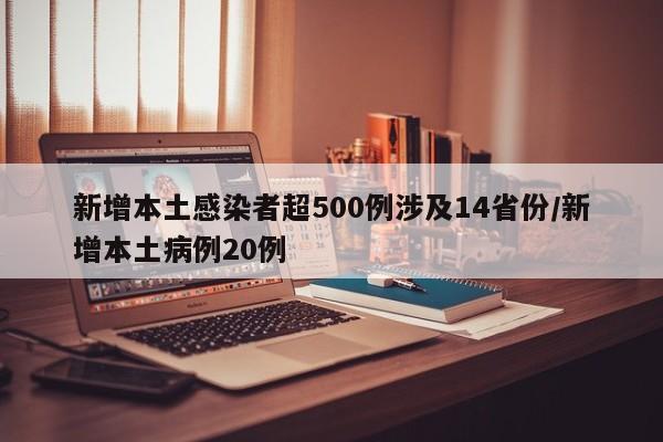 新增本土感染者超500例涉及14省份/新增本土病例20例