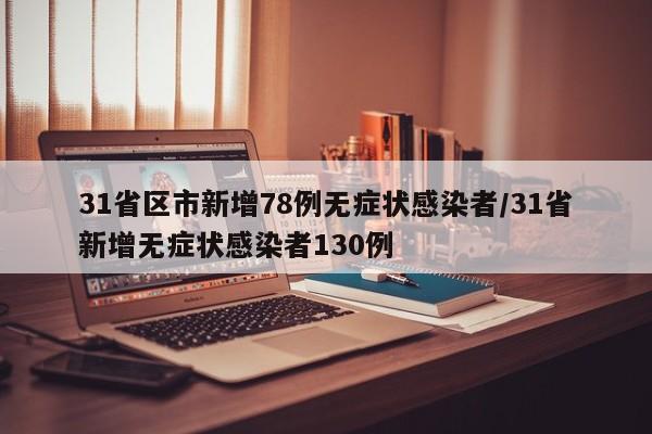 31省区市新增78例无症状感染者/31省新增无症状感染者130例
