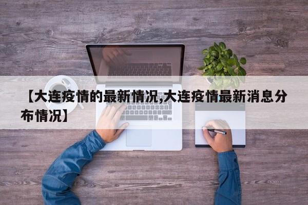 【大连疫情的最新情况,大连疫情最新消息分布情况】