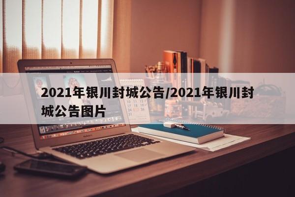 2021年银川封城公告/2021年银川封城公告图片