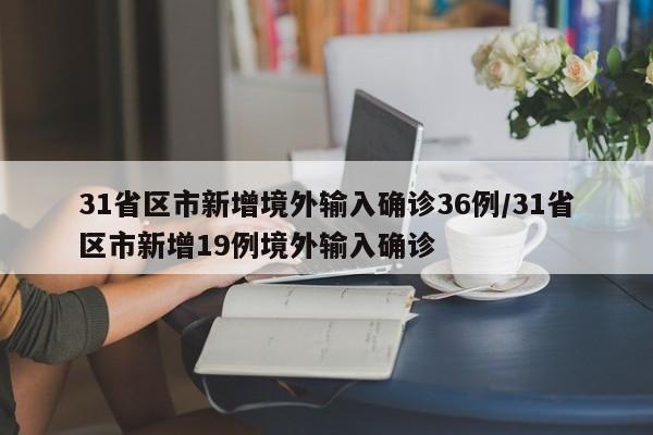 31省区市新增境外输入确诊36例/31省区市新增19例境外输入确诊