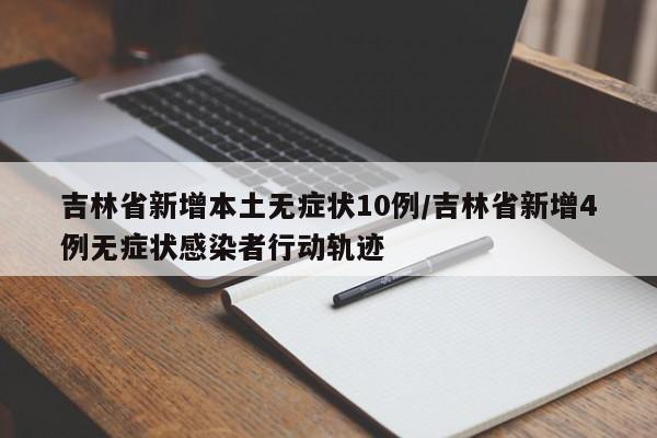 吉林省新增本土无症状10例/吉林省新增4例无症状感染者行动轨迹