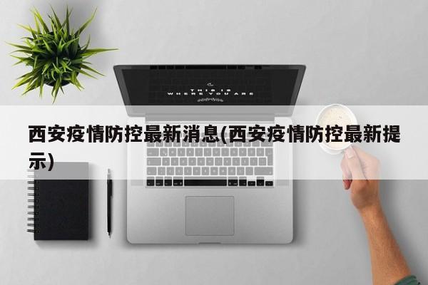 西安疫情防控最新消息(西安疫情防控最新提示)