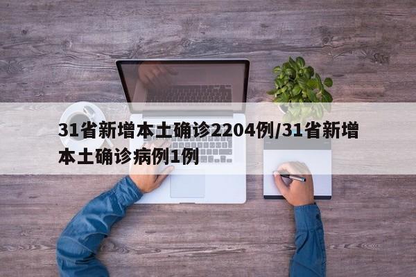 31省新增本土确诊2204例/31省新增本土确诊病例1例