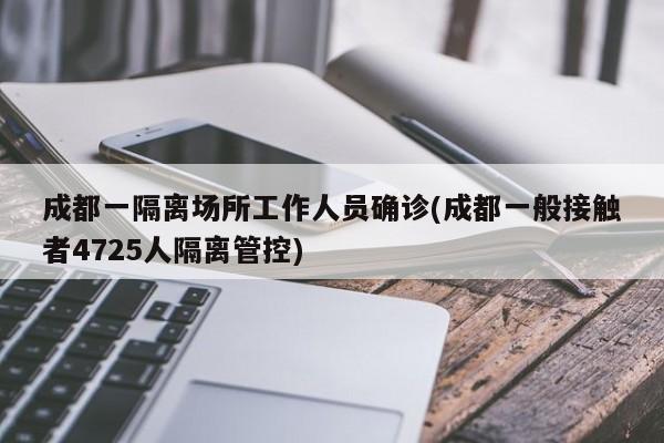 成都一隔离场所工作人员确诊(成都一般接触者4725人隔离管控)