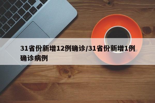 31省份新增12例确诊/31省份新增1例确诊病例
