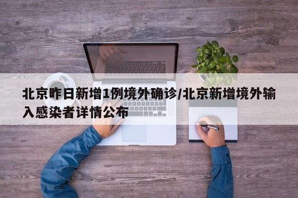 北京昨日新增1例境外确诊/北京新增境外输入感染者详情公布