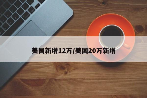 美国新增12万/美国20万新增