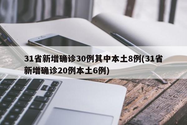 31省新增确诊30例其中本土8例(31省新增确诊20例本土6例)