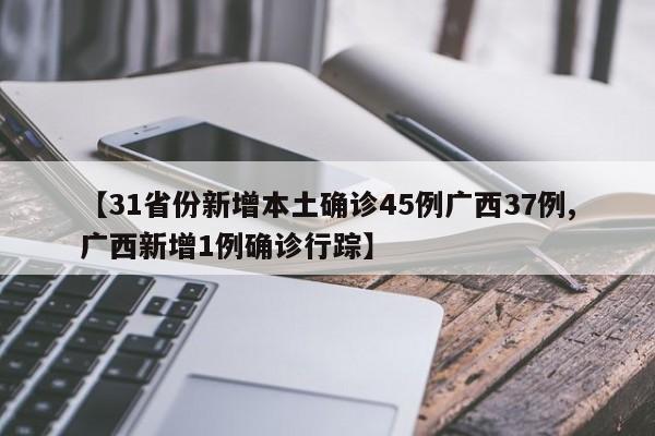 【31省份新增本土确诊45例广西37例,广西新增1例确诊行踪】