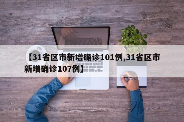 【31省区市新增确诊101例,31省区市新增确诊107例】