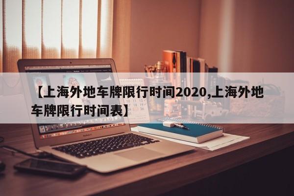 【上海外地车牌限行时间2020,上海外地车牌限行时间表】
