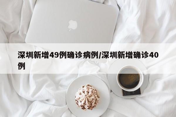 深圳新增49例确诊病例/深圳新增确诊40例