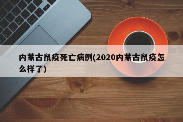 内蒙古鼠疫死亡病例(2020内蒙古鼠疫怎么样了)