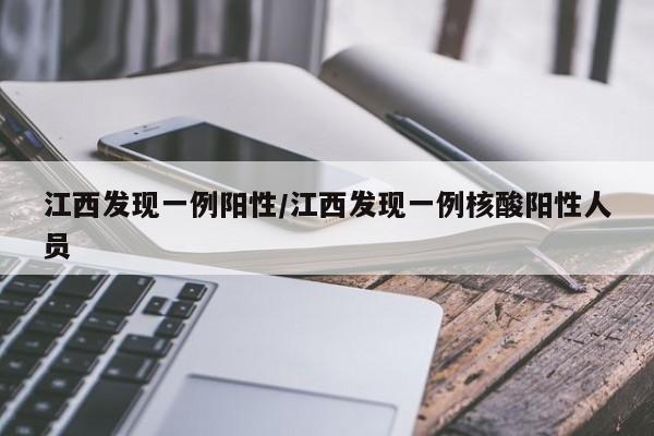 江西发现一例阳性/江西发现一例核酸阳性人员