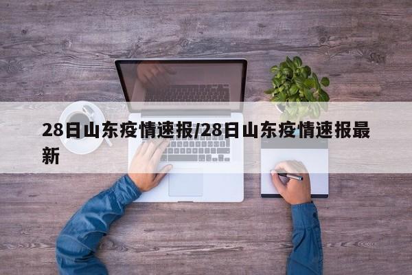 28日山东疫情速报/28日山东疫情速报最新