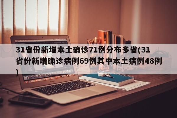 31省份新增本土确诊71例分布多省(31省份新增确诊病例69例其中本土病例48例)