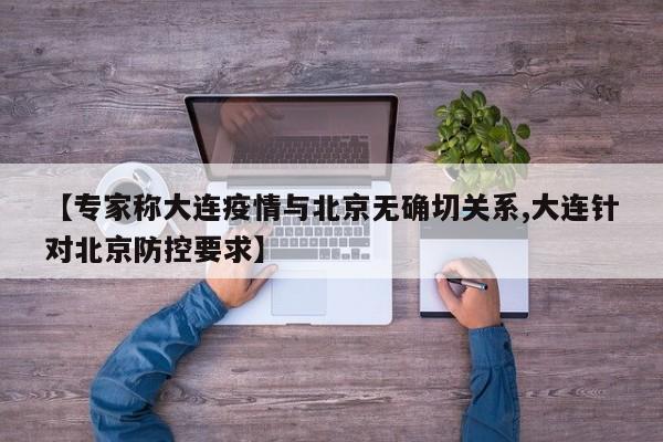 【专家称大连疫情与北京无确切关系,大连针对北京防控要求】