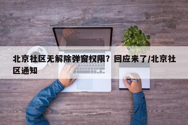 北京社区无解除弹窗权限?回应来了/北京社区通知
