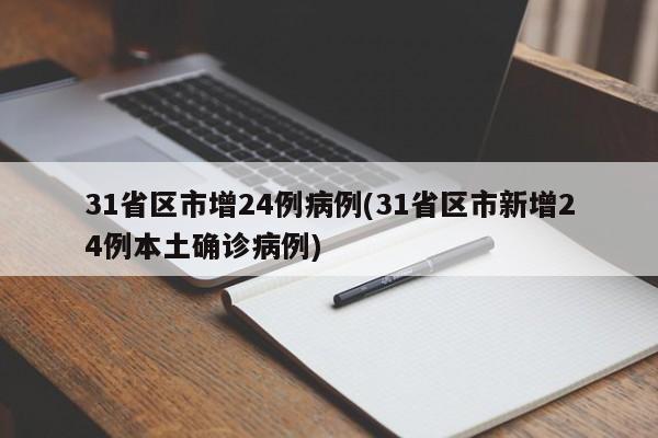 31省区市增24例病例(31省区市新增24例本土确诊病例)