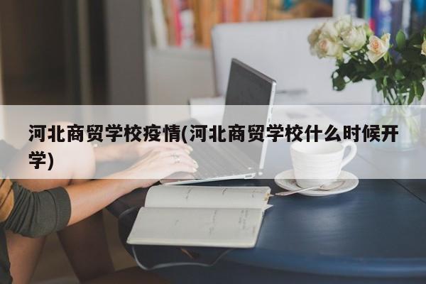 河北商贸学校疫情(河北商贸学校什么时候开学)