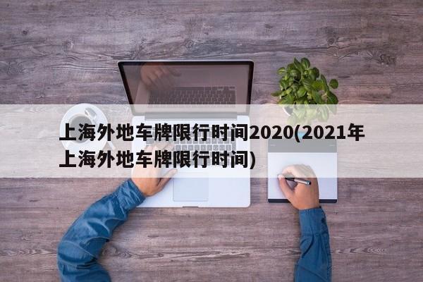 上海外地车牌限行时间2020(2021年上海外地车牌限行时间)