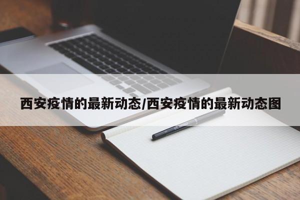 西安疫情的最新动态/西安疫情的最新动态图