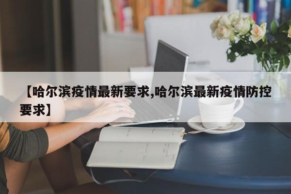 【哈尔滨疫情最新要求,哈尔滨最新疫情防控要求】