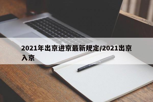 2021年出京进京最新规定/2021出京入京